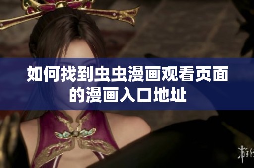 如何找到虫虫漫画观看页面的漫画入口地址