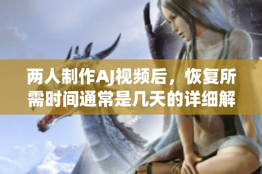 两人制作AJ视频后，恢复所需时间通常是几天的详细解析