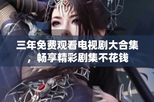 三年免费观看电视剧大合集，畅享精彩剧集不花钱