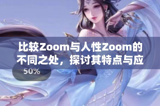 比较Zoom与人性Zoom的不同之处，探讨其特点与应用