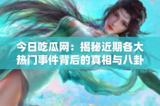 今日吃瓜网：揭秘近期各大热门事件背后的真相与八卦