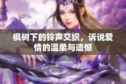 枫树下的铃声交织，诉说爱情的温柔与遗憾