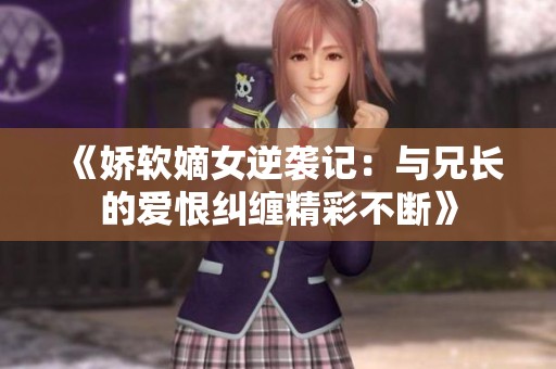 《娇软嫡女逆袭记：与兄长的爱恨纠缠精彩不断》