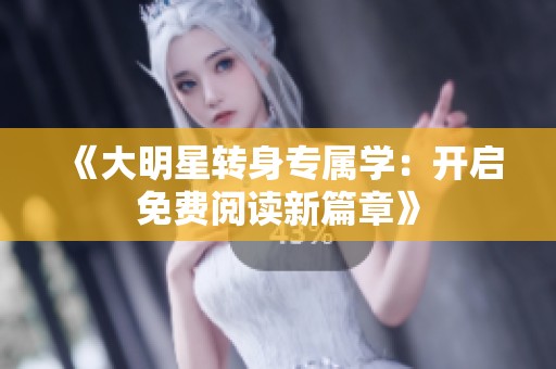 《大明星转身专属学：开启免费阅读新篇章》