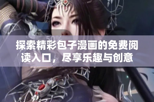 探索精彩包子漫画的免费阅读入口，尽享乐趣与创意