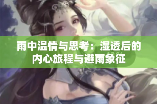 雨中温情与思考：湿透后的内心旅程与避雨象征