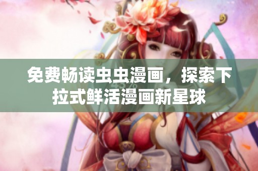 免费畅读虫虫漫画，探索下拉式鲜活漫画新星球