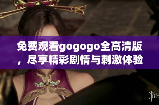 免费观看gogogo全高清版，尽享精彩剧情与刺激体验