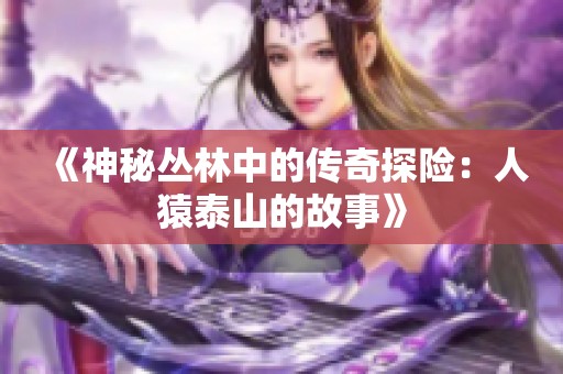 《神秘丛林中的传奇探险：人猿泰山的故事》