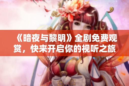 《暗夜与黎明》全剧免费观赏，快来开启你的视听之旅！