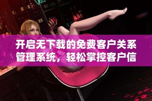 开启无下载的免费客户关系管理系统，轻松掌控客户信息