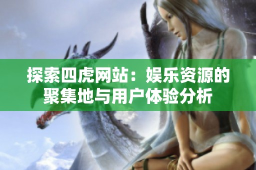 探索四虎网站：娱乐资源的聚集地与用户体验分析