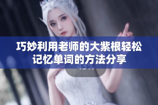 巧妙利用老师的大紫根轻松记忆单词的方法分享