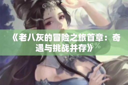 《老八灰的冒险之旅首章：奇遇与挑战并存》