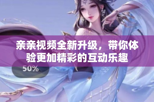亲亲视频全新升级，带你体验更加精彩的互动乐趣