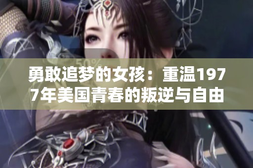 勇敢追梦的女孩：重温1977年美国青春的叛逆与自由