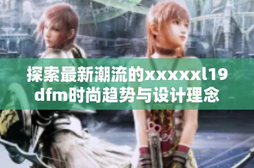 探索最新潮流的xxxxxl19dfm时尚趋势与设计理念