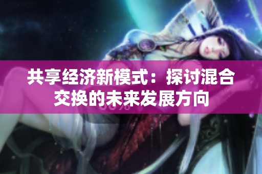 共享经济新模式：探讨混合交换的未来发展方向