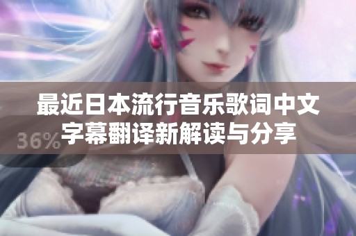 最近日本流行音乐歌词中文字幕翻译新解读与分享