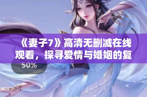 《妻子7》高清无删减在线观看，探寻爱情与婚姻的复杂故事