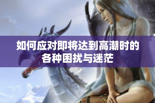如何应对即将达到高潮时的各种困扰与迷茫