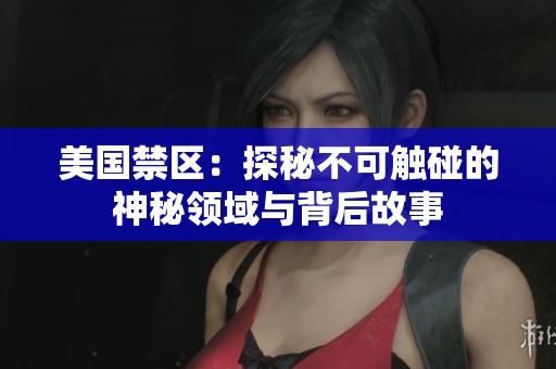 美国禁区：探秘不可触碰的神秘领域与背后故事