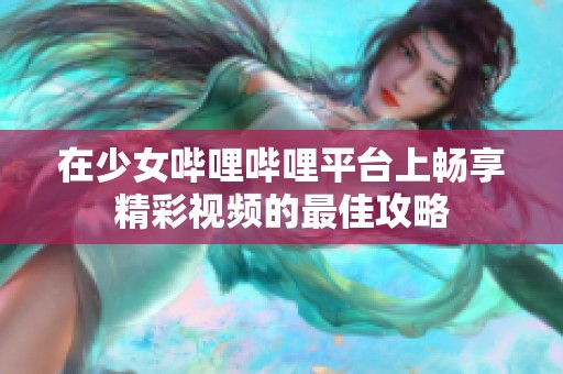 在少女哔哩哔哩平台上畅享精彩视频的最佳攻略