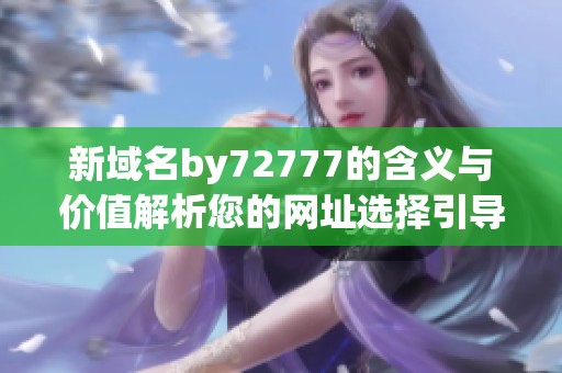 新域名by72777的含义与价值解析您的网址选择引导