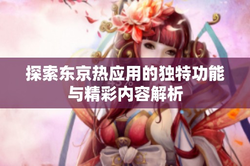 探索东京热应用的独特功能与精彩内容解析