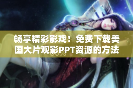 畅享精彩影戏！免费下载美国大片观影PPT资源的方法详解