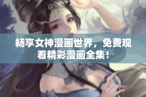 畅享女神漫画世界，免费观看精彩漫画全集！
