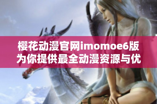 樱花动漫官网imomoe6版为你提供最全动漫资源与优质观看体验