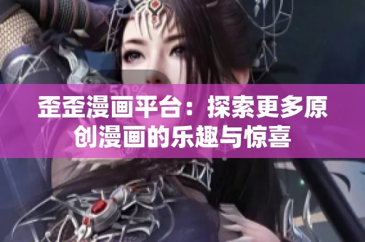 歪歪漫画平台：探索更多原创漫画的乐趣与惊喜