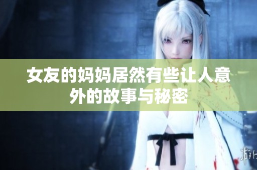 女友的妈妈居然有些让人意外的故事与秘密