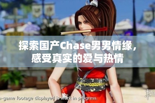 探索国产Chase男男情缘，感受真实的爱与热情