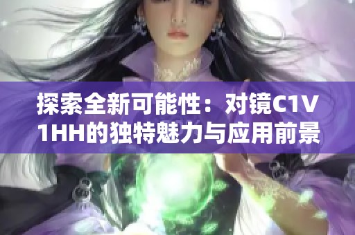 探索全新可能性：对镜C1V1HH的独特魅力与应用前景解析