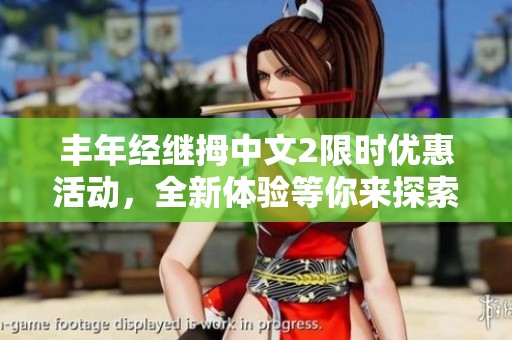 丰年经继拇中文2限时优惠活动，全新体验等你来探索