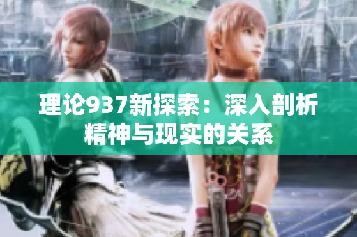 理论937新探索：深入剖析精神与现实的关系