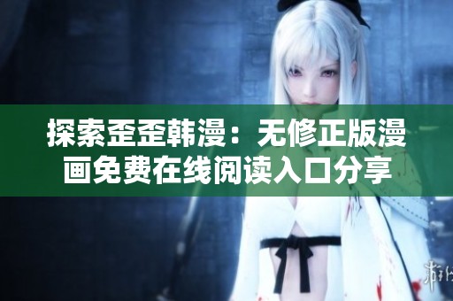 探索歪歪韩漫：无修正版漫画免费在线阅读入口分享