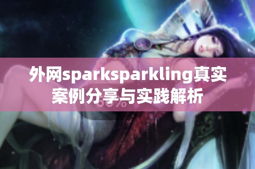 外网sparksparkling真实案例分享与实践解析