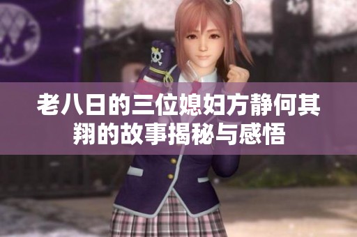 老八日的三位媳妇方静何其翔的故事揭秘与感悟