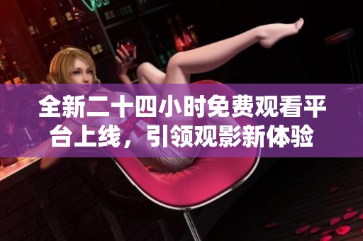 全新二十四小时免费观看平台上线，引领观影新体验