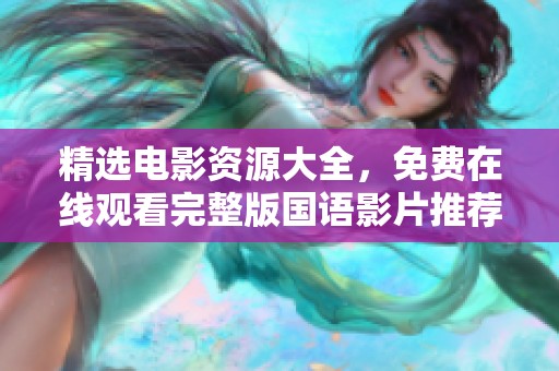 精选电影资源大全，免费在线观看完整版国语影片推荐