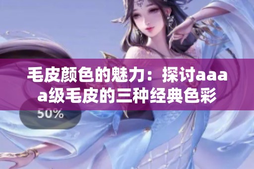 毛皮颜色的魅力：探讨aaaa级毛皮的三种经典色彩
