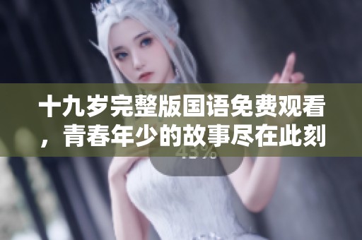 十九岁完整版国语免费观看，青春年少的故事尽在此刻