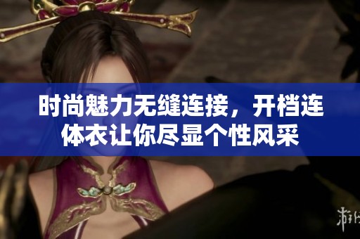 时尚魅力无缝连接，开档连体衣让你尽显个性风采