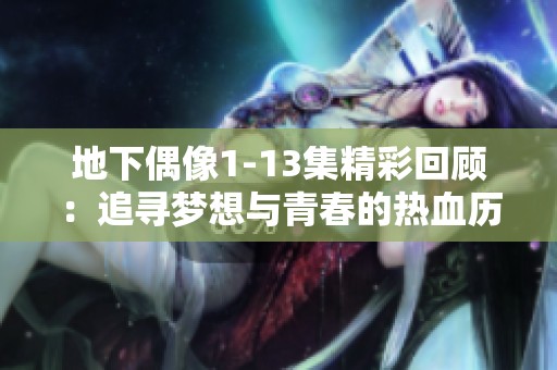 地下偶像1-13集精彩回顾：追寻梦想与青春的热血历程