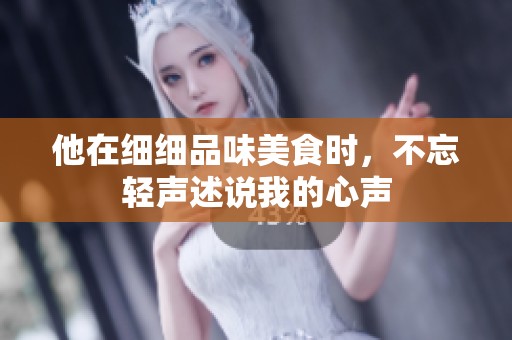 他在细细品味美食时，不忘轻声述说我的心声