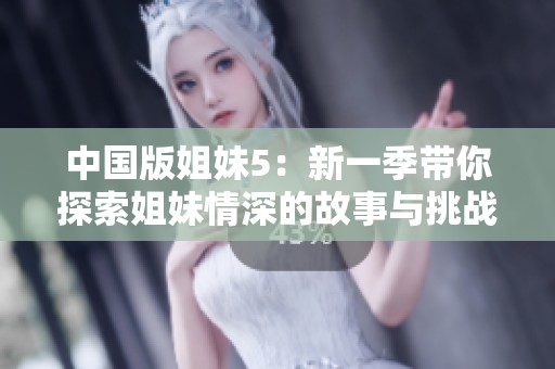 中国版姐妹5：新一季带你探索姐妹情深的故事与挑战