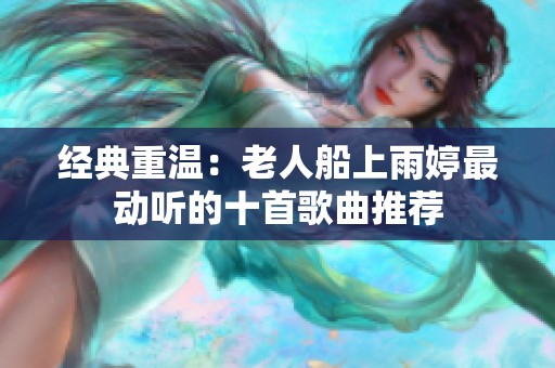 经典重温：老人船上雨婷最动听的十首歌曲推荐